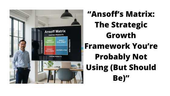 Ansoff’s Matrix: The Simple Planning Tool To Grow Faster.